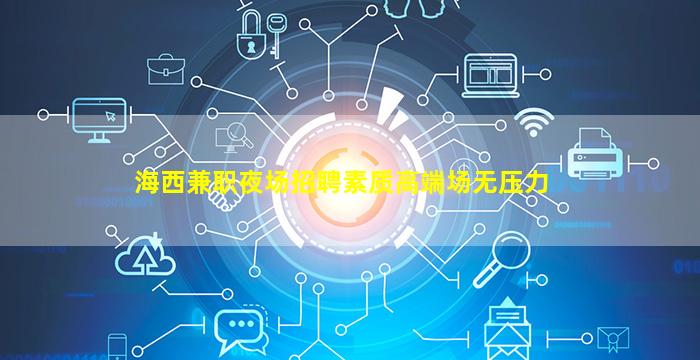 海西兼职夜场招聘素质高端场无压力